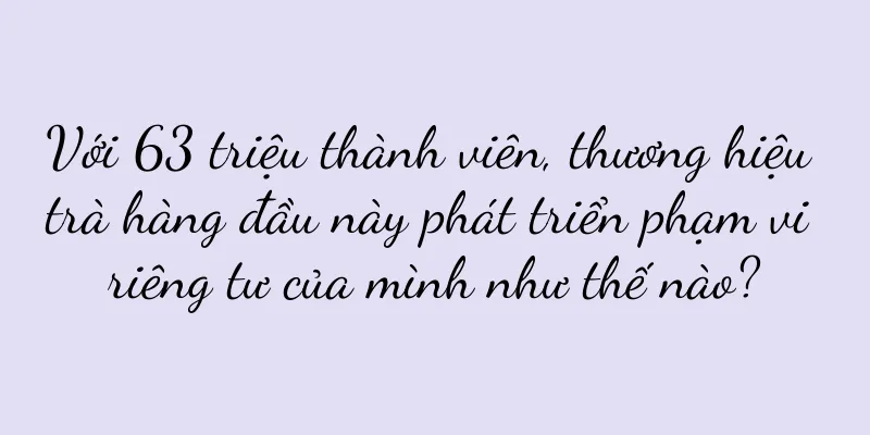 Với 63 triệu thành viên, thương hiệu trà hàng đầu này phát triển phạm vi riêng tư của mình như thế nào?