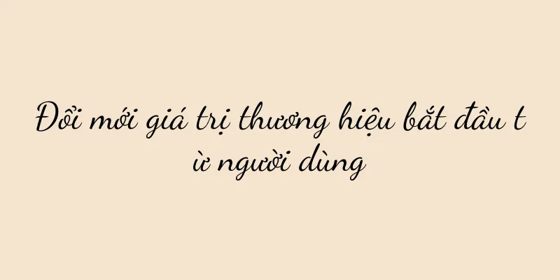 Đổi mới giá trị thương hiệu bắt đầu từ người dùng