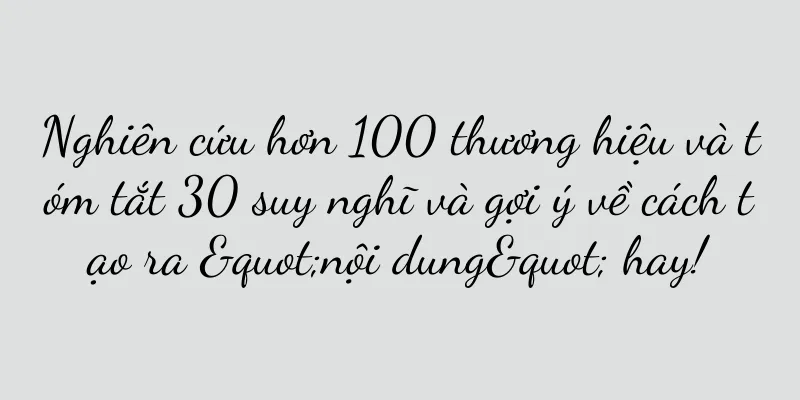 Nghiên cứu hơn 100 thương hiệu và tóm tắt 30 suy nghĩ và gợi ý về cách tạo ra "nội dung" hay!