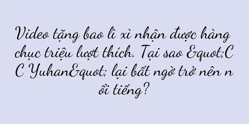 Video tặng bao lì xì nhận được hàng chục triệu lượt thích. Tại sao "CC Yuhan" lại bất ngờ trở nên nổi tiếng?