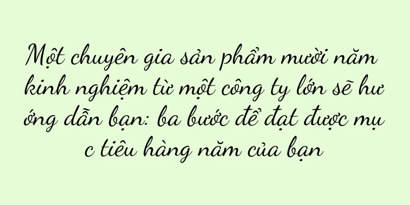 Một chuyên gia sản phẩm mười năm kinh nghiệm từ một công ty lớn sẽ hướng dẫn bạn: ba bước để đạt được mục tiêu hàng năm của bạn