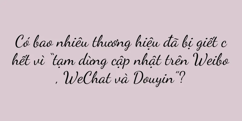 Có bao nhiêu thương hiệu đã bị giết chết vì “tạm dừng cập nhật trên Weibo, WeChat và Douyin”?