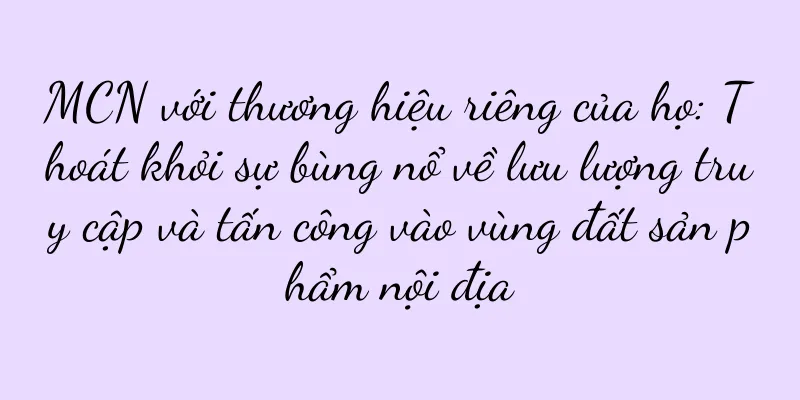 MCN với thương hiệu riêng của họ: Thoát khỏi sự bùng nổ về lưu lượng truy cập và tấn công vào vùng đất sản phẩm nội địa