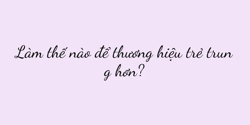 Làm thế nào để thương hiệu trẻ trung hơn?