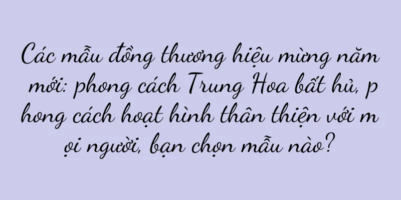 Các mẫu đồng thương hiệu mừng năm mới: phong cách Trung Hoa bất hủ, phong cách hoạt hình thân thiện với mọi người, bạn chọn mẫu nào?