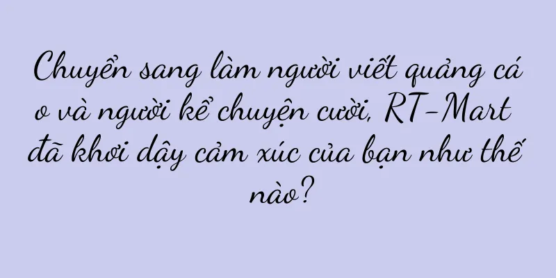 Chuyển sang làm người viết quảng cáo và người kể chuyện cười, RT-Mart đã khơi dậy cảm xúc của bạn như thế nào?