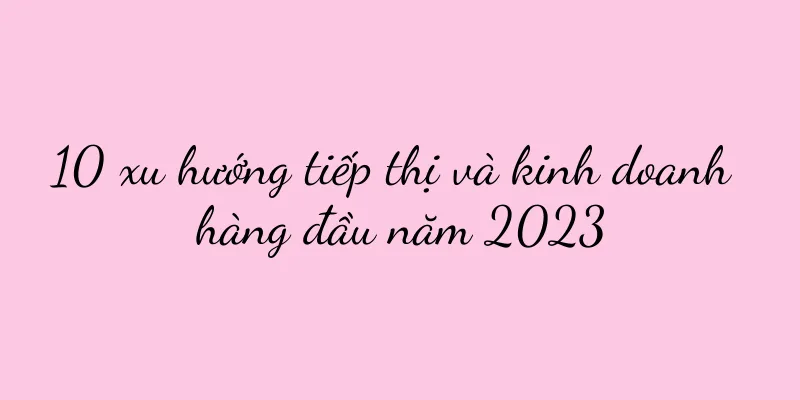 10 xu hướng tiếp thị và kinh doanh hàng đầu năm 2023
