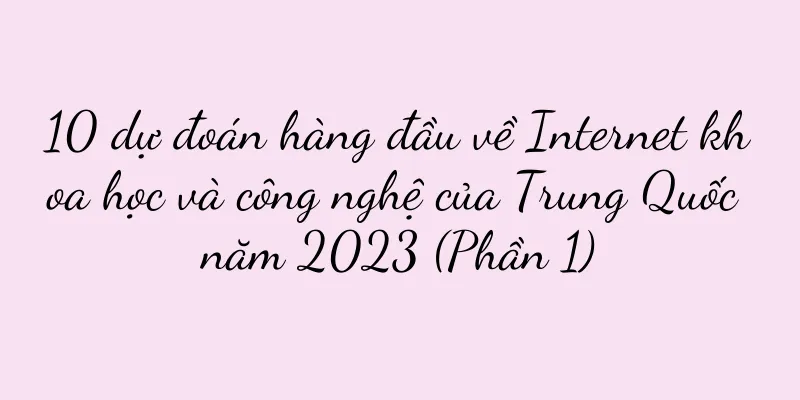 10 dự đoán hàng đầu về Internet khoa học và công nghệ của Trung Quốc năm 2023 (Phần 1)