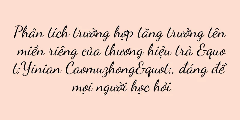 Phân tích trường hợp tăng trưởng tên miền riêng của thương hiệu trà "Yinian Caomuzhong", đáng để mọi người học hỏi
