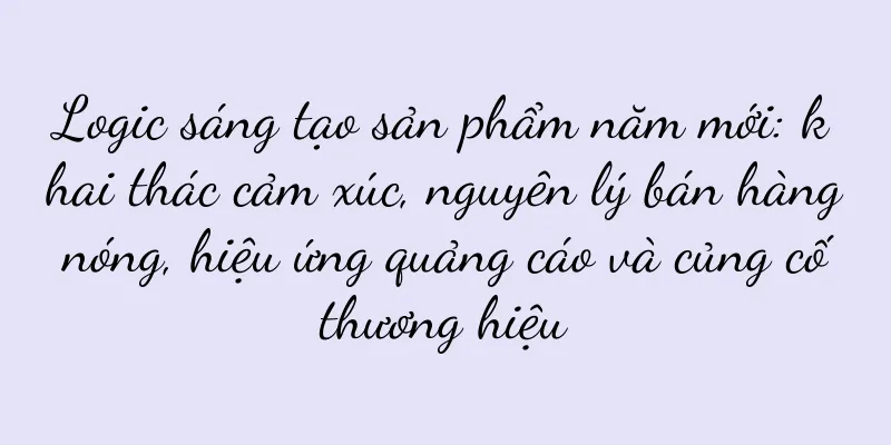 Logic sáng tạo sản phẩm năm mới: khai thác cảm xúc, nguyên lý bán hàng nóng, hiệu ứng quảng cáo và củng cố thương hiệu