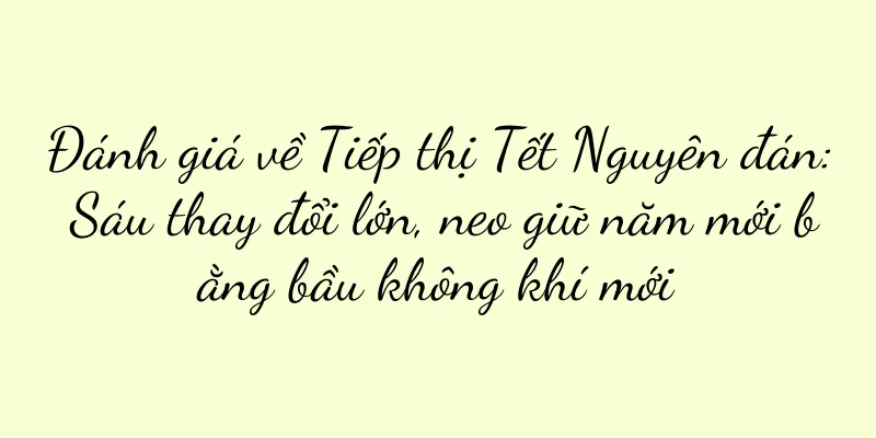 Đánh giá về Tiếp thị Tết Nguyên đán: Sáu thay đổi lớn, neo giữ năm mới bằng bầu không khí mới