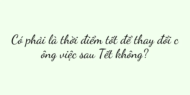 Có phải là thời điểm tốt để thay đổi công việc sau Tết không?