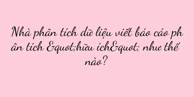 Nhà phân tích dữ liệu viết báo cáo phân tích "hữu ích" như thế nào?