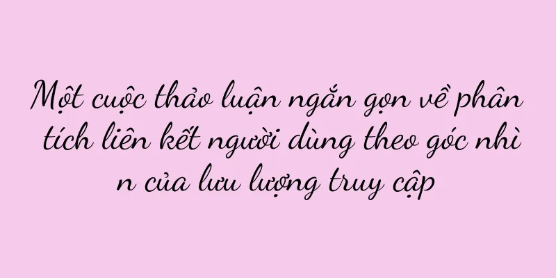 Một cuộc thảo luận ngắn gọn về phân tích liên kết người dùng theo góc nhìn của lưu lượng truy cập