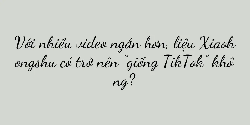 Với nhiều video ngắn hơn, liệu Xiaohongshu có trở nên “giống TikTok” không?