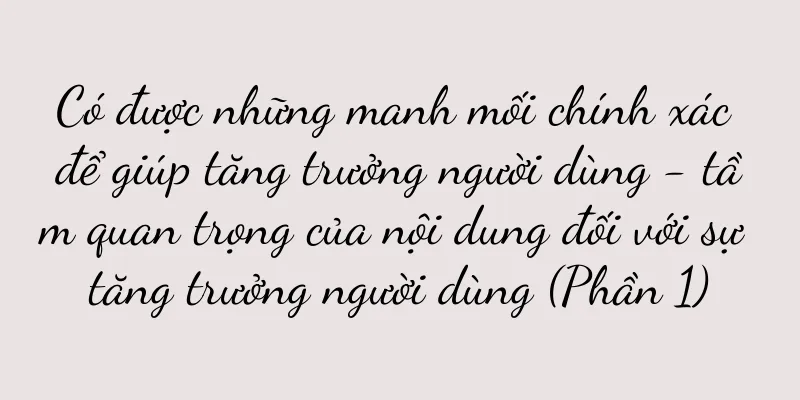 Có được những manh mối chính xác để giúp tăng trưởng người dùng - tầm quan trọng của nội dung đối với sự tăng trưởng người dùng (Phần 1)