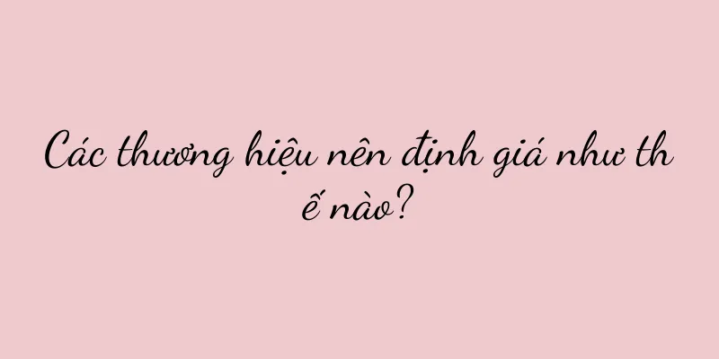 Các thương hiệu nên định giá như thế nào?