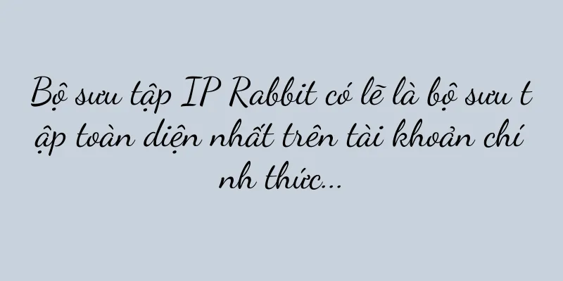 Bộ sưu tập IP Rabbit có lẽ là bộ sưu tập toàn diện nhất trên tài khoản chính thức...