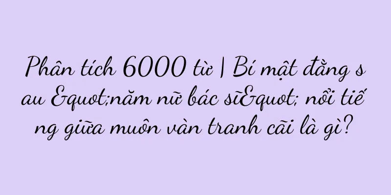 Phân tích 6000 từ | Bí mật đằng sau "năm nữ bác sĩ" nổi tiếng giữa muôn vàn tranh cãi là gì?