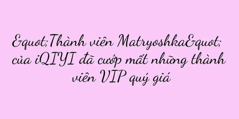 "Thành viên Matryoshka" của iQIYI đã cướp mất những thành viên VIP quý giá