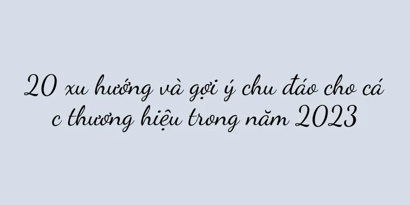 20 xu hướng và gợi ý chu đáo cho các thương hiệu trong năm 2023