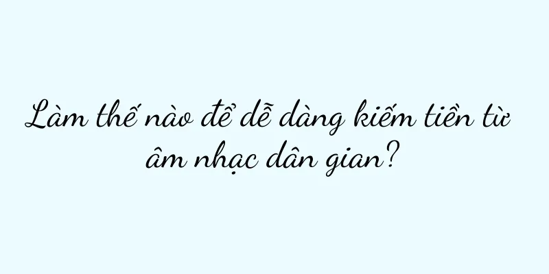 Làm thế nào để dễ dàng kiếm tiền từ âm nhạc dân gian?