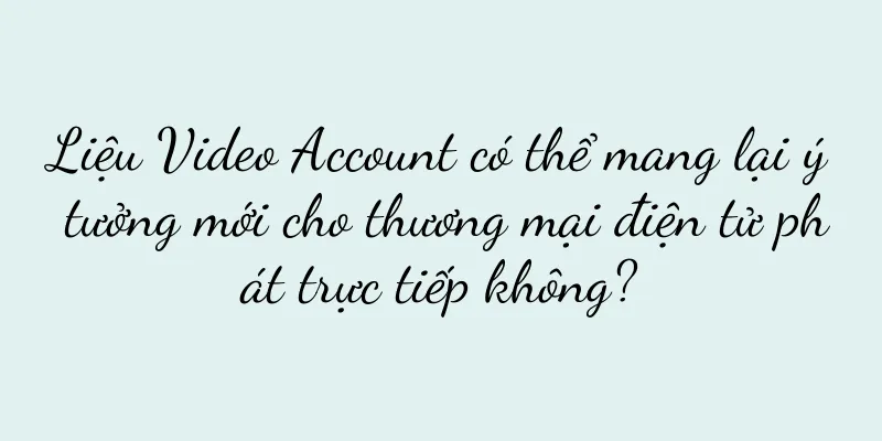 Liệu Video Account có thể mang lại ý tưởng mới cho thương mại điện tử phát trực tiếp không?