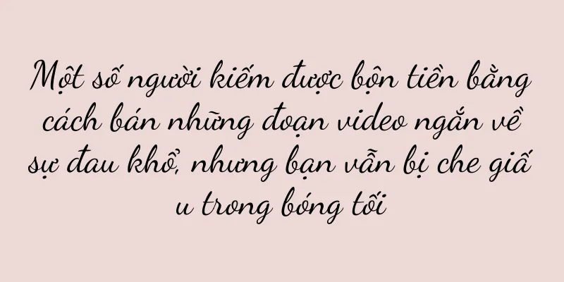 Một số người kiếm được bộn tiền bằng cách bán những đoạn video ngắn về sự đau khổ, nhưng bạn vẫn bị che giấu trong bóng tối
