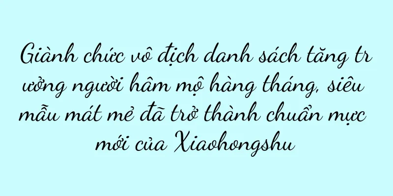 Giành chức vô địch danh sách tăng trưởng người hâm mộ hàng tháng, siêu mẫu mát mẻ đã trở thành chuẩn mực mới của Xiaohongshu