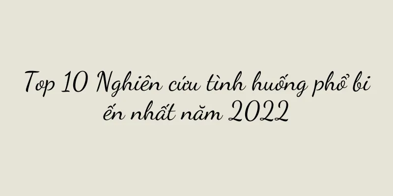 Top 10 Nghiên cứu tình huống phổ biến nhất năm 2022