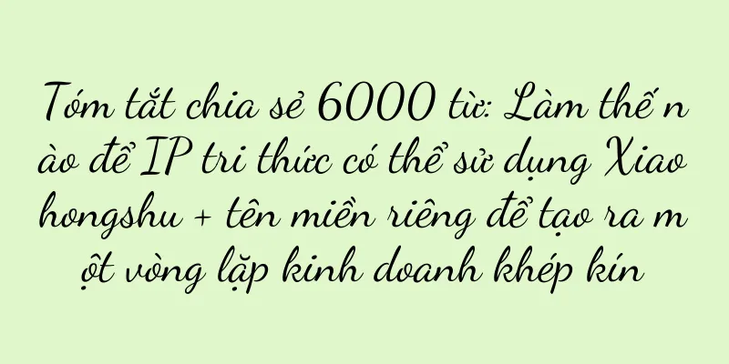 Tóm tắt chia sẻ 6000 từ: Làm thế nào để IP tri thức có thể sử dụng Xiaohongshu + tên miền riêng để tạo ra một vòng lặp kinh doanh khép kín
