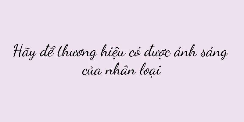 Hãy để thương hiệu có được ánh sáng của nhân loại