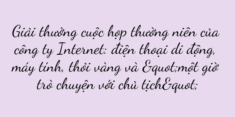 Giải thưởng cuộc họp thường niên của công ty Internet: điện thoại di động, máy tính, thỏi vàng và "một giờ trò chuyện với chủ tịch"