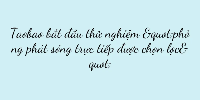 Taobao bắt đầu thử nghiệm "phòng phát sóng trực tiếp được chọn lọc"