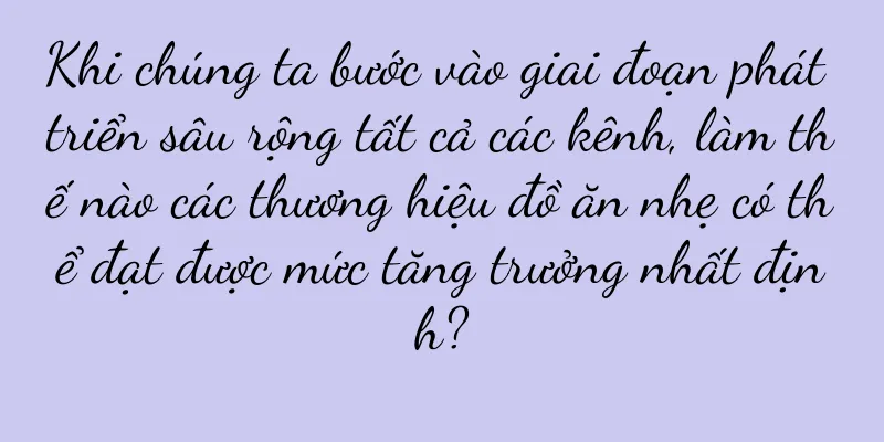 Khi chúng ta bước vào giai đoạn phát triển sâu rộng tất cả các kênh, làm thế nào các thương hiệu đồ ăn nhẹ có thể đạt được mức tăng trưởng nhất định?