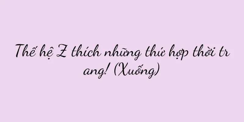 Thế hệ Z thích những thứ hợp thời trang! (Xuống)