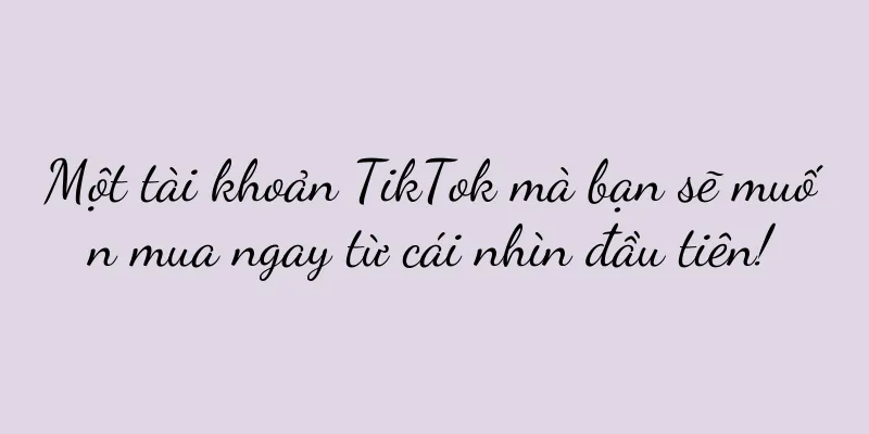 Một tài khoản TikTok mà bạn sẽ muốn mua ngay từ cái nhìn đầu tiên!