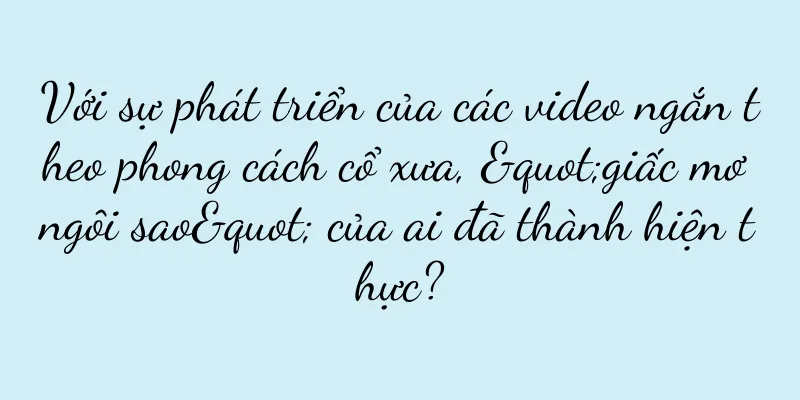 Với sự phát triển của các video ngắn theo phong cách cổ xưa, "giấc mơ ngôi sao" của ai đã thành hiện thực?