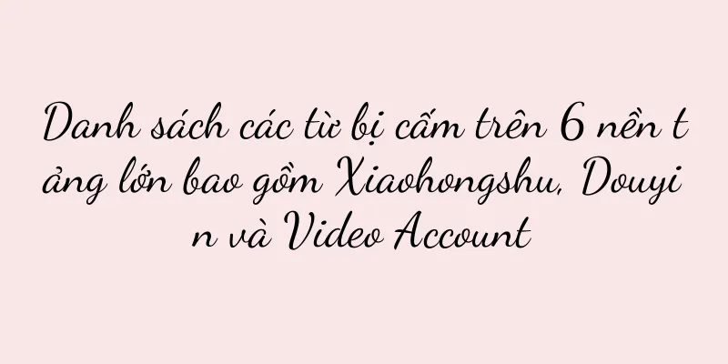 Danh sách các từ bị cấm trên 6 nền tảng lớn bao gồm Xiaohongshu, Douyin và Video Account