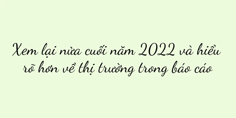 Xem lại nửa cuối năm 2022 và hiểu rõ hơn về thị trường trong báo cáo