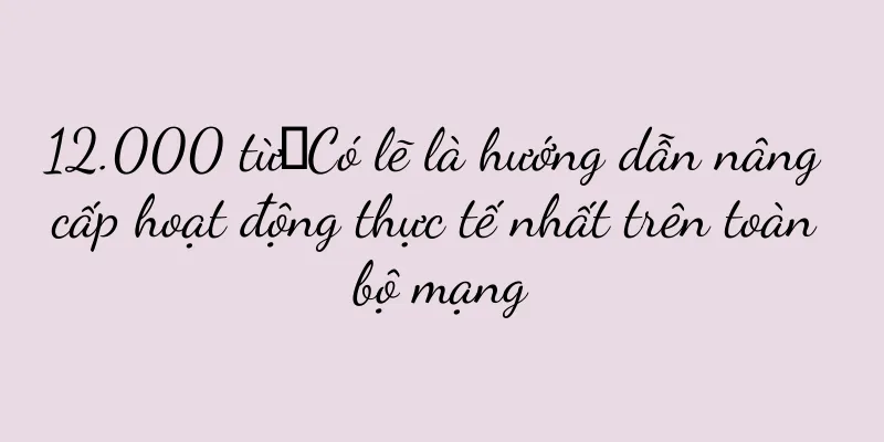12.000 từ丨Có lẽ là hướng dẫn nâng cấp hoạt động thực tế nhất trên toàn bộ mạng