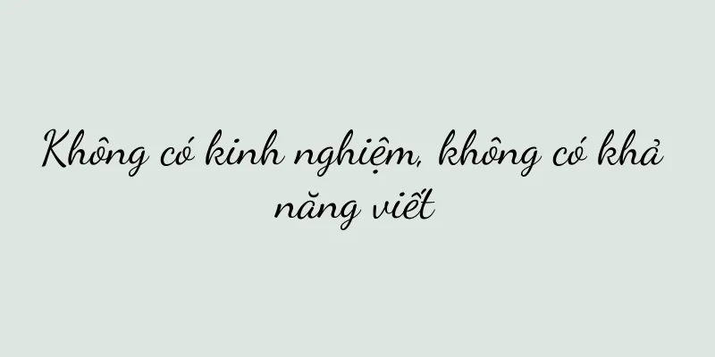 Không có kinh nghiệm, không có khả năng viết