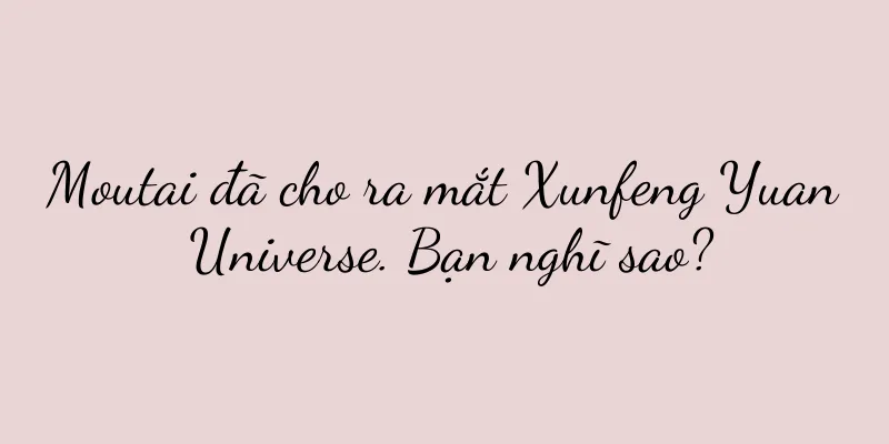 Moutai đã cho ra mắt Xunfeng Yuan Universe. Bạn nghĩ sao?