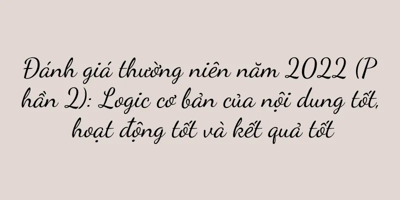 Đánh giá thường niên năm 2022 (Phần 2): Logic cơ bản của nội dung tốt, hoạt động tốt và kết quả tốt