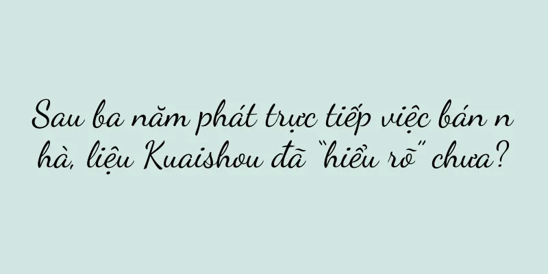 Sau ba năm phát trực tiếp việc bán nhà, liệu Kuaishou đã “hiểu rõ” chưa?