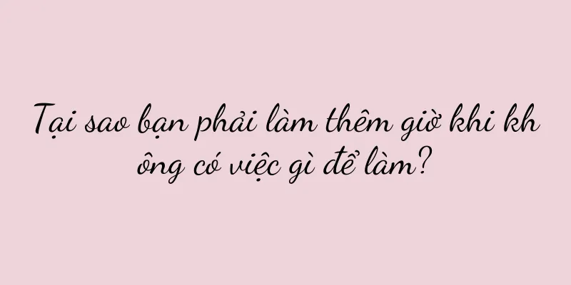 Tại sao bạn phải làm thêm giờ khi không có việc gì để làm?
