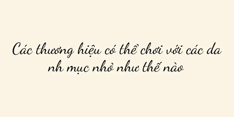 Các thương hiệu có thể chơi với các danh mục nhỏ như thế nào