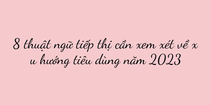 8 thuật ngữ tiếp thị cần xem xét về xu hướng tiêu dùng năm 2023