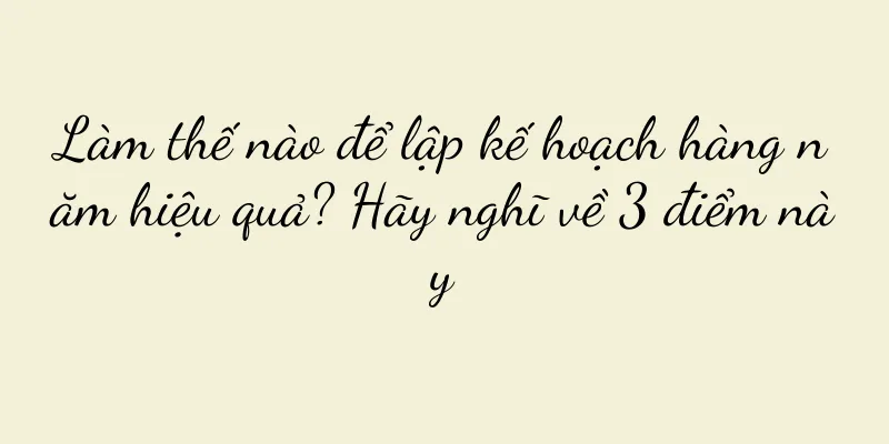 Làm thế nào để lập kế hoạch hàng năm hiệu quả? Hãy nghĩ về 3 điểm này