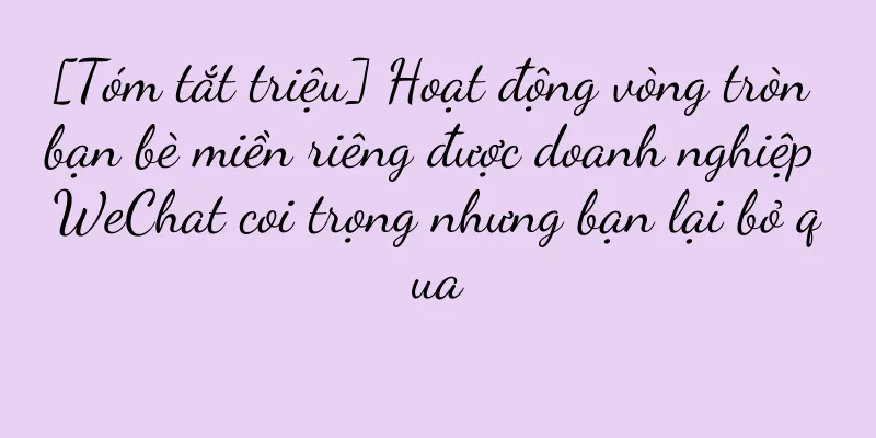 [Tóm tắt triệu] Hoạt động vòng tròn bạn bè miền riêng được doanh nghiệp WeChat coi trọng nhưng bạn lại bỏ qua
